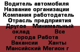 Водитель автомобиля › Название организации ­ Компания-работодатель › Отрасль предприятия ­ Другое › Минимальный оклад ­ 10 000 - Все города Работа » Вакансии   . Ханты-Мансийский,Мегион г.